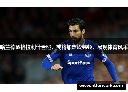 哈兰德晒格拉利什合照，或将加盟埃弗顿，展现体育风采