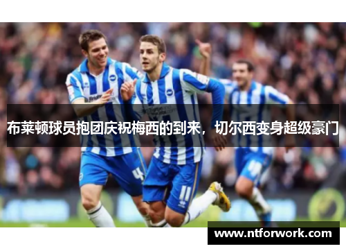 布莱顿球员抱团庆祝梅西的到来，切尔西变身超级豪门